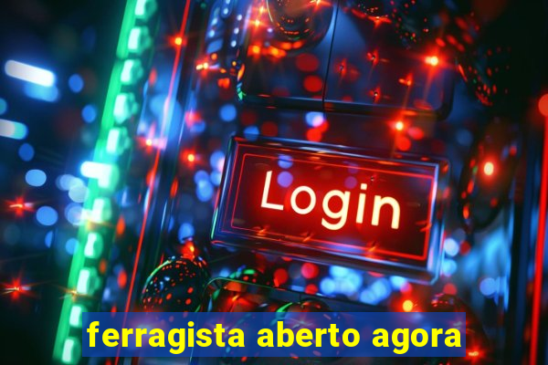 ferragista aberto agora